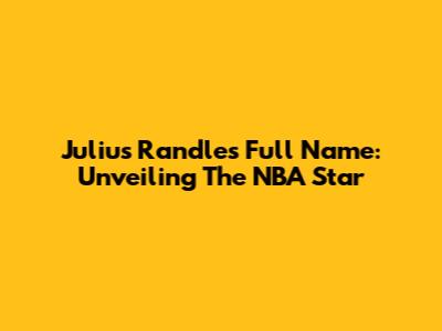 Julius Randle's Full Name: Unveiling The NBA Star