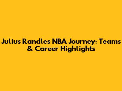 Julius Randle's NBA Journey: Teams & Career Highlights