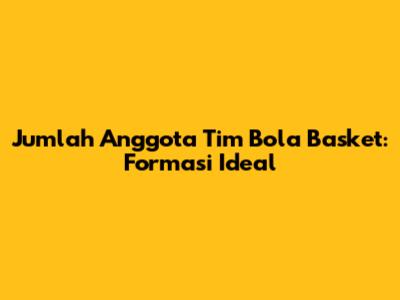Jumlah Anggota Tim Bola Basket: Formasi Ideal