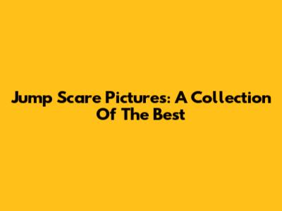 Jump Scare Pictures: A Collection Of The Best