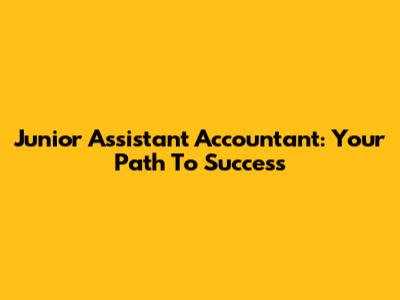 Junior Assistant Accountant: Your Path To Success