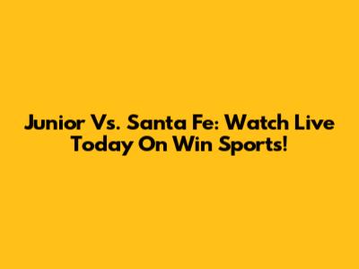 Junior Vs. Santa Fe: Watch Live Today On Win Sports!