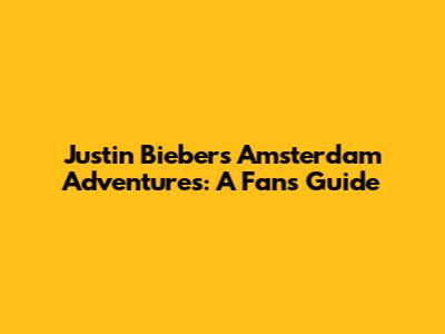 Justin Bieber's Amsterdam Adventures: A Fan's Guide
