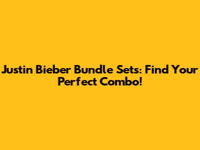 Justin Bieber Bundle Sets: Find Your Perfect Combo!