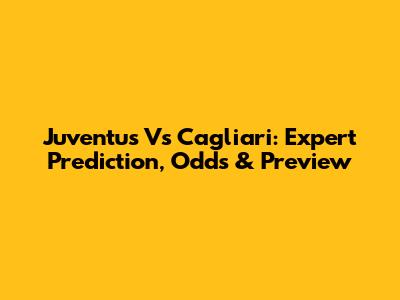 Juventus Vs Cagliari: Expert Prediction, Odds & Preview