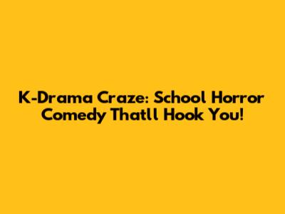 K-Drama Craze: School Horror Comedy That'll Hook You!