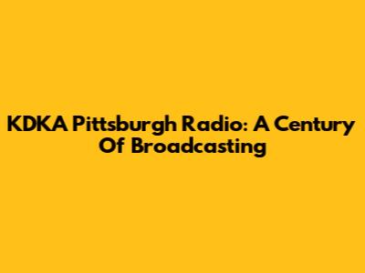 KDKA Pittsburgh Radio: A Century Of Broadcasting