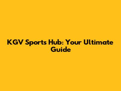KGV Sports Hub: Your Ultimate Guide