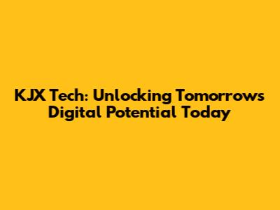 KJX Tech: Unlocking Tomorrow's Digital Potential Today