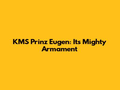 KMS Prinz Eugen: Its Mighty Armament