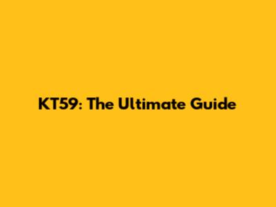 KT59: The Ultimate Guide