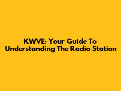 KWVE: Your Guide To Understanding The Radio Station