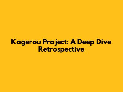 Kagerou Project: A Deep Dive Retrospective