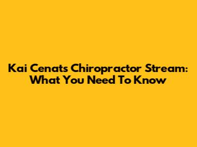 Kai Cenat's Chiropractor Stream: What You Need To Know