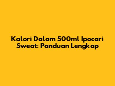 Kalori Dalam 500ml Ipocari Sweat: Panduan Lengkap