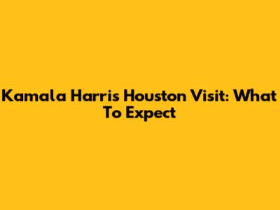 Kamala Harris' Houston Visit: What To Expect