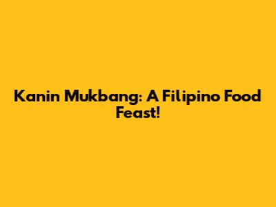 Kanin Mukbang: A Filipino Food Feast!