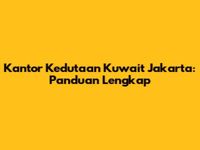 Kantor Kedutaan Kuwait Jakarta: Panduan Lengkap