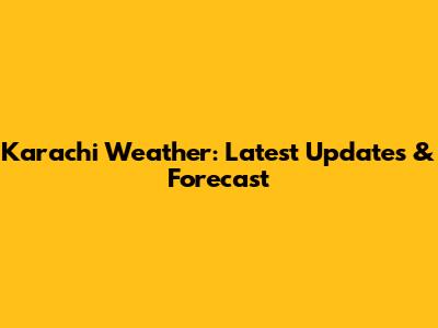 Karachi Weather: Latest Updates & Forecast