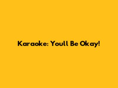 Karaoke: You'll Be Okay!