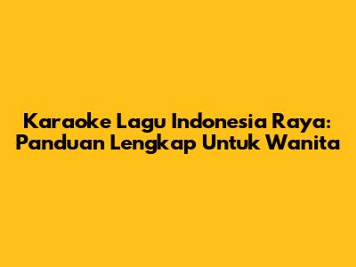 Karaoke Lagu Indonesia Raya: Panduan Lengkap Untuk Wanita