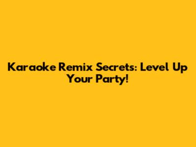 Karaoke Remix Secrets: Level Up Your Party!