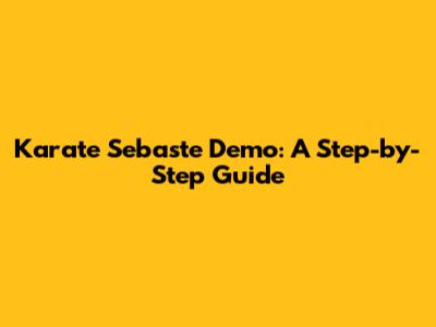 Karate Sebaste Demo: A Step-by-Step Guide