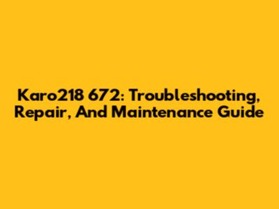 Karo218 672: Troubleshooting, Repair, And Maintenance Guide