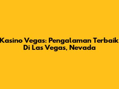 Kasino Vegas: Pengalaman Terbaik Di Las Vegas, Nevada