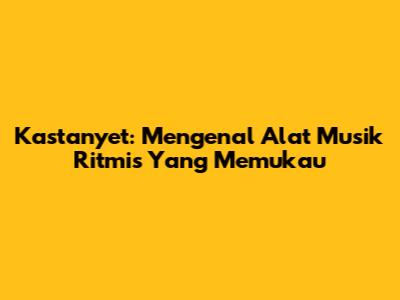 Kastanyet: Mengenal Alat Musik Ritmis Yang Memukau