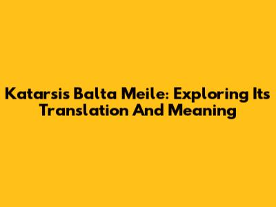 Katarsis Balta Meile: Exploring Its Translation And Meaning