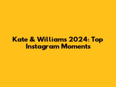 Kate & William's 2024: Top Instagram Moments
