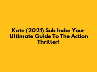 Kate (2021) Sub Indo: Your Ultimate Guide To The Action Thriller!