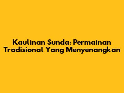 Kaulinan Sunda: Permainan Tradisional Yang Menyenangkan