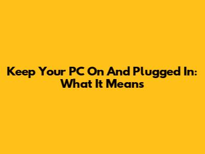 Keep Your PC On And Plugged In: What It Means