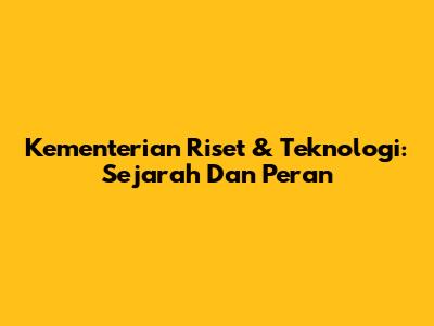 Kementerian Riset & Teknologi: Sejarah Dan Peran