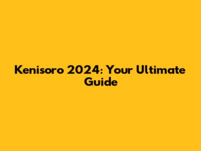 Kenisoro 2024: Your Ultimate Guide
