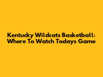 Kentucky Wildcats Basketball: Where To Watch Today's Game