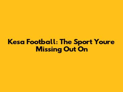 Kesa Football: The Sport You're Missing Out On