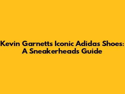 Kevin Garnett's Iconic Adidas Shoes: A Sneakerhead's Guide