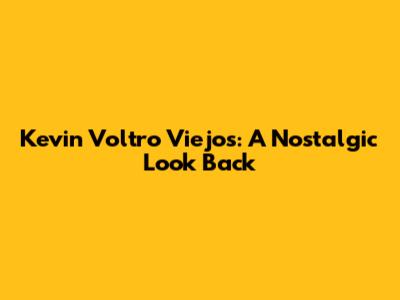 Kevin Voltro Viejos: A Nostalgic Look Back