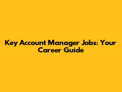 Key Account Manager Jobs: Your Career Guide