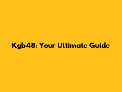 Kgb48: Your Ultimate Guide