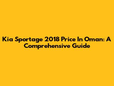 Kia Sportage 2018 Price In Oman: A Comprehensive Guide