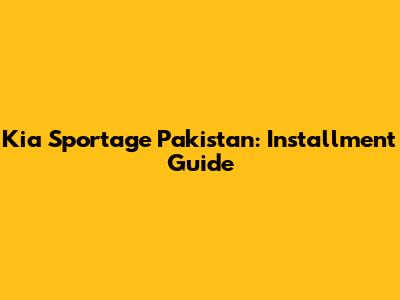 Kia Sportage Pakistan: Installment Guide
