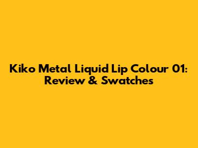 Kiko Metal Liquid Lip Colour 01: Review & Swatches