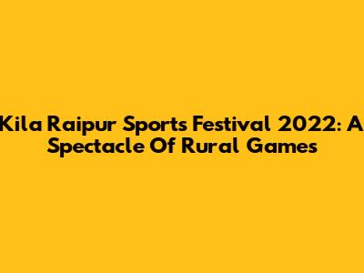 Kila Raipur Sports Festival 2022: A Spectacle Of Rural Games