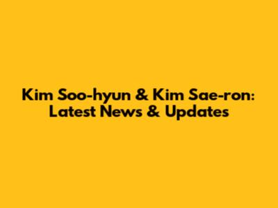 Kim Soo-hyun & Kim Sae-ron: Latest News & Updates