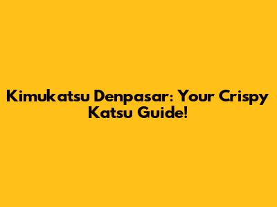 Kimukatsu Denpasar: Your Crispy Katsu Guide!