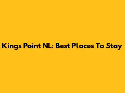 King's Point NL: Best Places To Stay